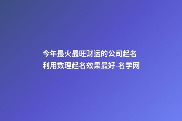 今年最火最旺财运的公司起名 利用数理起名效果最好-名学网-第1张-公司起名-玄机派